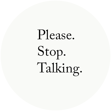 Please. Stop. Talking.